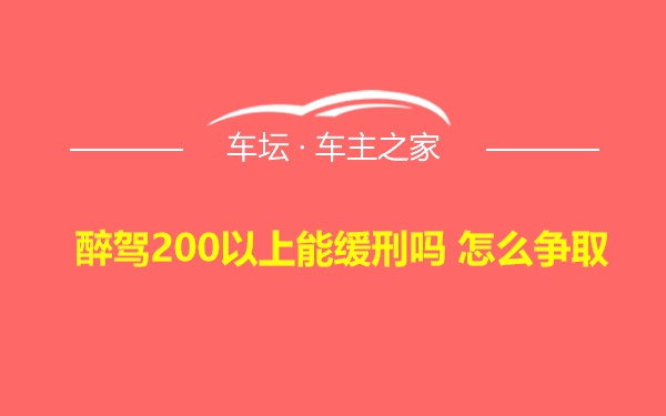 醉驾200以上能缓刑吗 怎么争取