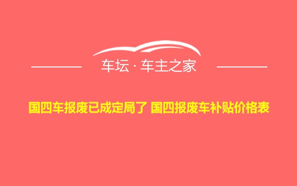 国四车报废已成定局了 国四报废车补贴价格表