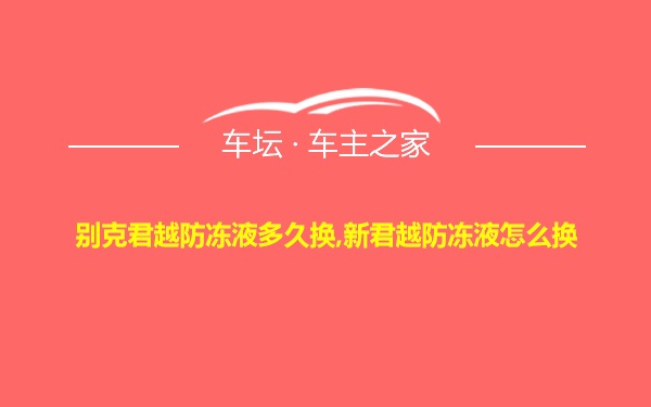 别克君越防冻液多久换,新君越防冻液怎么换