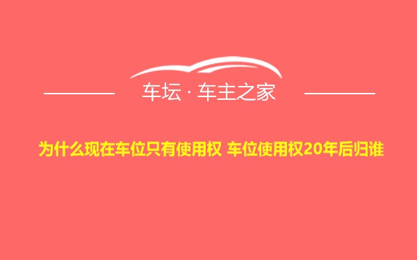 为什么现在车位只有使用权 车位使用权20年后归谁