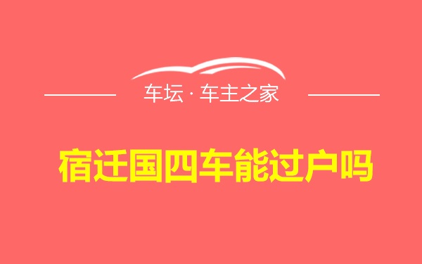 宿迁国四车能过户吗