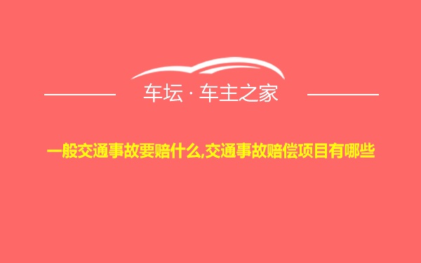 一般交通事故要赔什么,交通事故赔偿项目有哪些