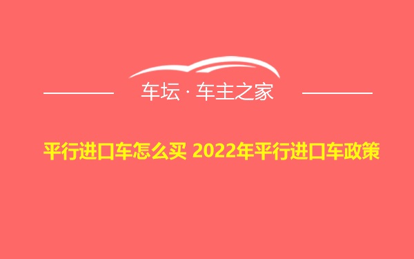 平行进口车怎么买 2022年平行进口车政策