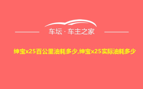 绅宝x25百公里油耗多少,绅宝x25实际油耗多少