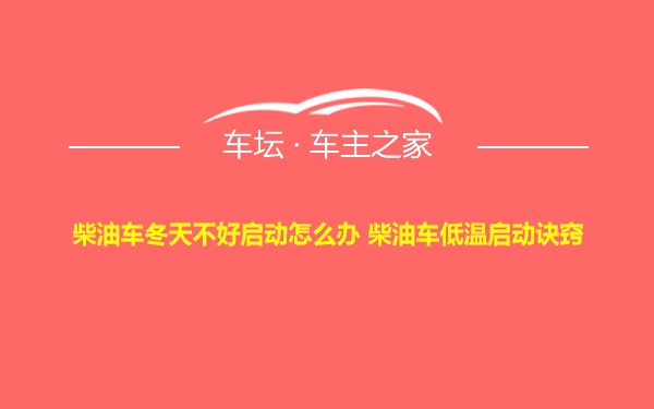 柴油车冬天不好启动怎么办 柴油车低温启动诀窍