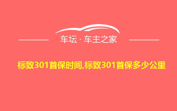 标致301首保时间,标致301首保多少公里