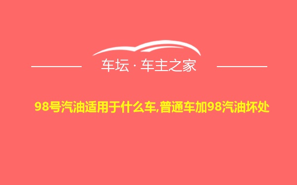 98号汽油适用于什么车,普通车加98汽油坏处