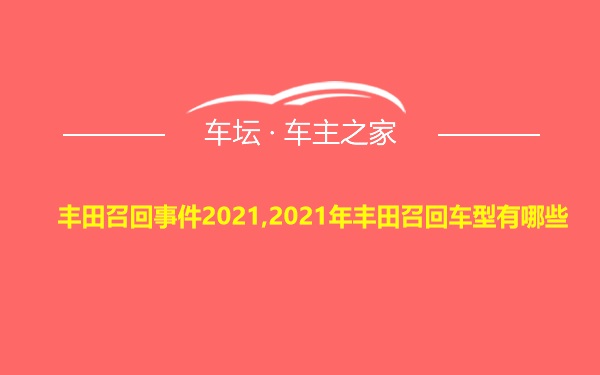 丰田召回事件2021,2021年丰田召回车型有哪些