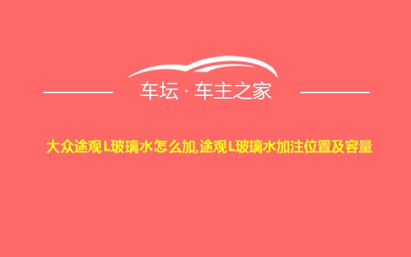 大众途观L玻璃水怎么加,途观L玻璃水加注位置及容量