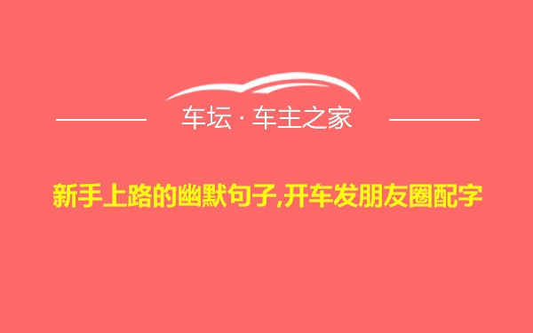 新手上路的幽默句子,开车发朋友圈配字