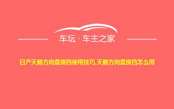 日产天籁方向盘换挡使用技巧,天籁方向盘换挡怎么用