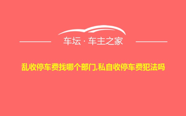 乱收停车费找哪个部门,私自收停车费犯法吗