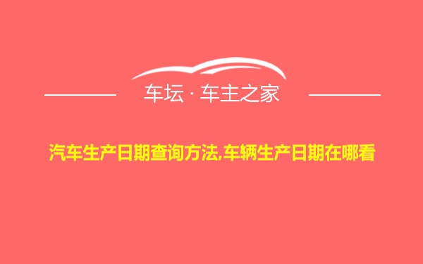 汽车生产日期查询方法,车辆生产日期在哪看