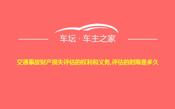 交通事故财产损失评估的权利和义务,评估的时限是多久