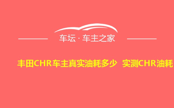 丰田CHR车主真实油耗多少 实测CHR油耗