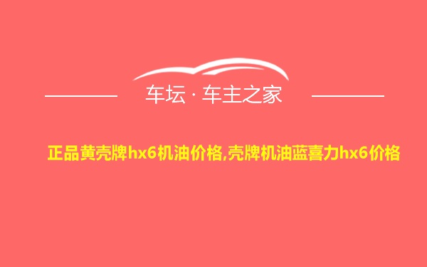 正品黄壳牌hx6机油价格,壳牌机油蓝喜力hx6价格