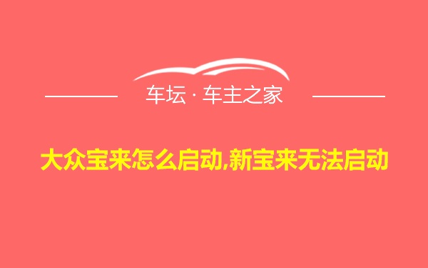 大众宝来怎么启动,新宝来无法启动