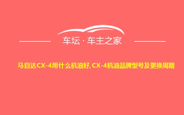 马自达CX-4用什么机油好,CX-4机油品牌型号及更换周期