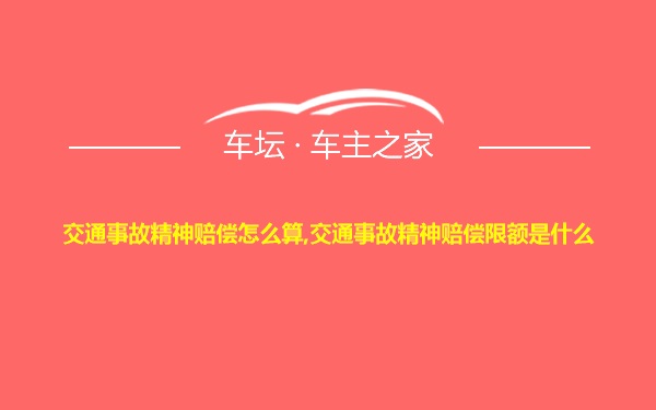 交通事故精神赔偿怎么算,交通事故精神赔偿限额是什么