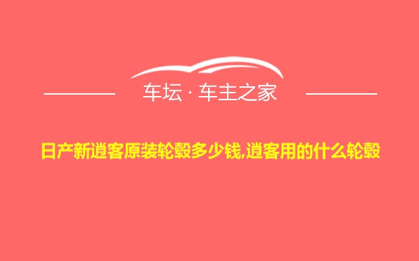 日产新逍客原装轮毂多少钱,逍客用的什么轮毂