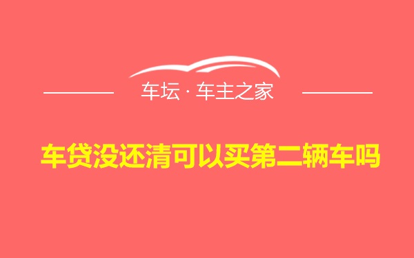 车贷没还清可以买第二辆车吗