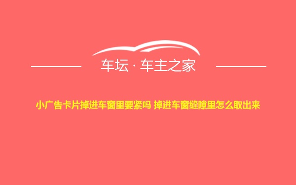 小广告卡片掉进车窗里要紧吗 掉进车窗缝隙里怎么取出来