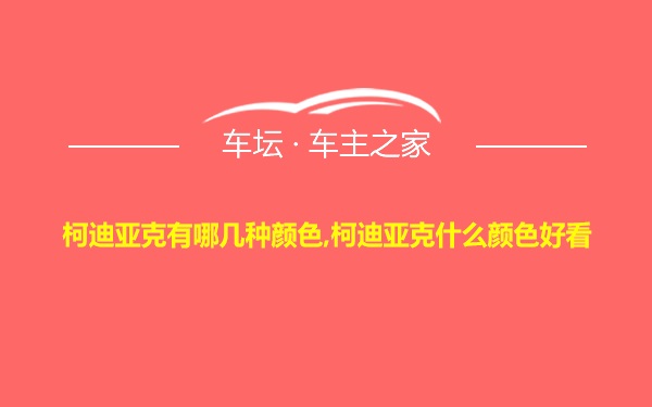 柯迪亚克有哪几种颜色,柯迪亚克什么颜色好看