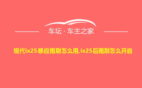 现代ix25感应雨刷怎么用,ix25后雨刮怎么开启