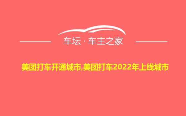 美团打车开通城市,美团打车2022年上线城市