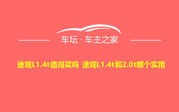 途观L1.4t值得买吗 途观L1.4t和2.0t哪个实用