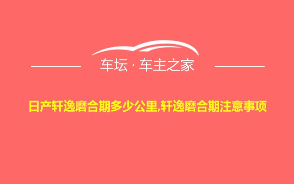 日产轩逸磨合期多少公里,轩逸磨合期注意事项