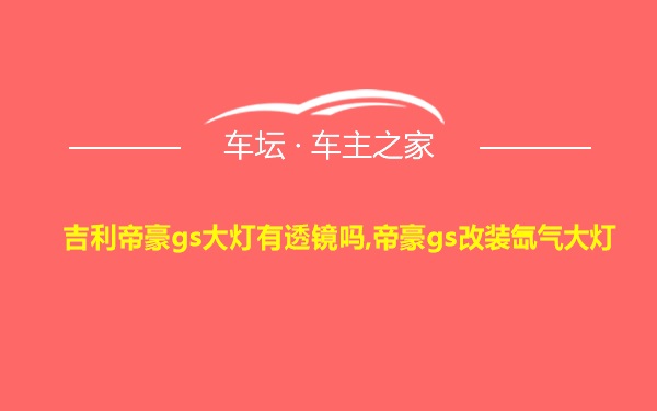 吉利帝豪gs大灯有透镜吗,帝豪gs改装氙气大灯