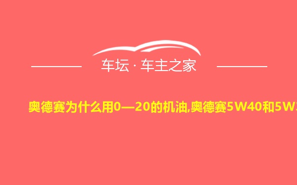 奥德赛为什么用0—20的机油,奥德赛5W40和5W30