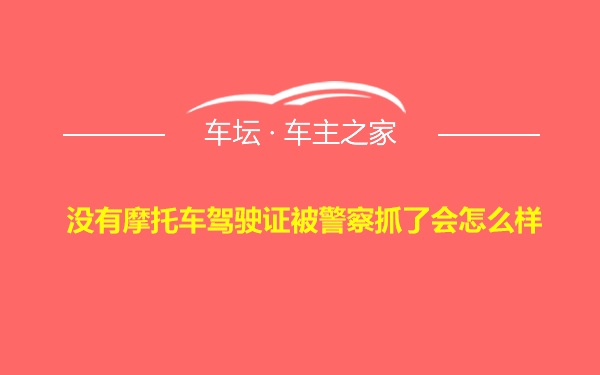 没有摩托车驾驶证被警察抓了会怎么样