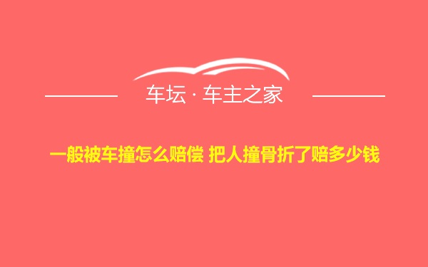 一般被车撞怎么赔偿 把人撞骨折了赔多少钱