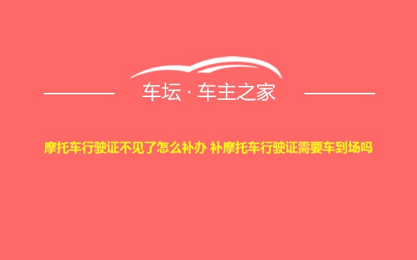 摩托车行驶证不见了怎么补办 补摩托车行驶证需要车到场吗