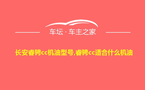 长安睿骋cc机油型号,睿骋cc适合什么机油