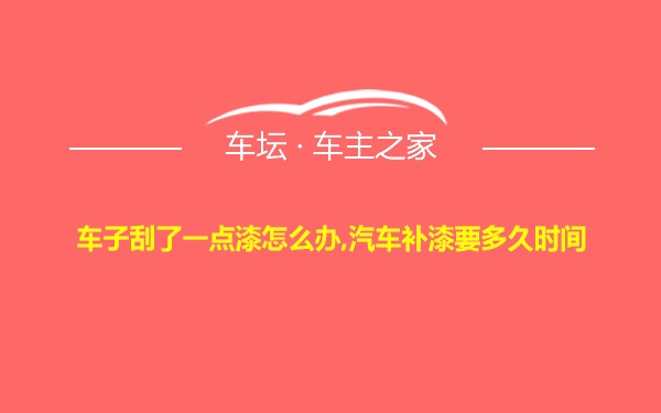 车子刮了一点漆怎么办,汽车补漆要多久时间