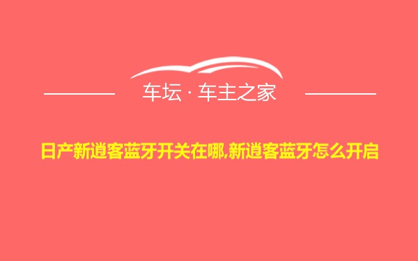 日产新逍客蓝牙开关在哪,新逍客蓝牙怎么开启