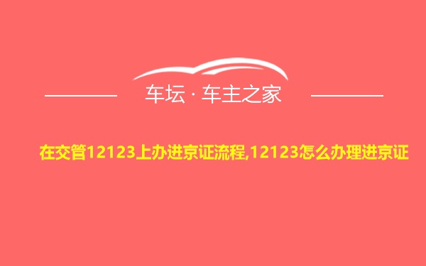 在交管12123上办进京证流程,12123怎么办理进京证