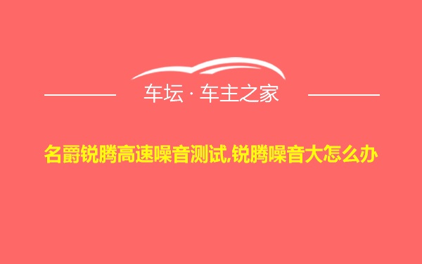 名爵锐腾高速噪音测试,锐腾噪音大怎么办