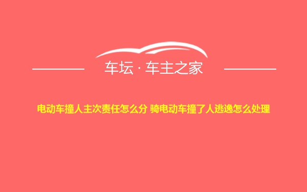 电动车撞人主次责任怎么分 骑电动车撞了人逃逸怎么处理