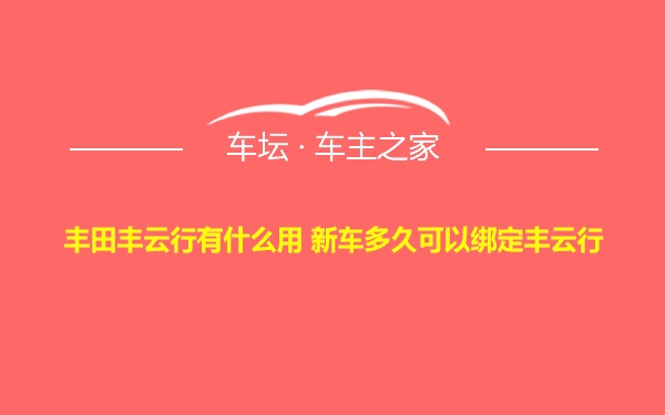 丰田丰云行有什么用 新车多久可以绑定丰云行