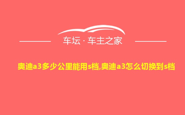 奥迪a3多少公里能用s档,奥迪a3怎么切换到s档