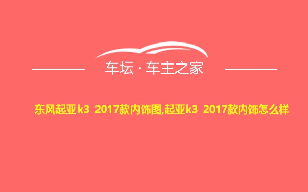 东风起亚k3 2017款内饰图,起亚k3 2017款内饰怎么样