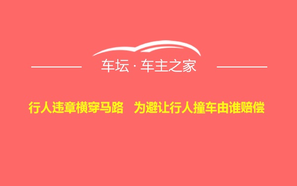 行人违章横穿马路   为避让行人撞车由谁赔偿