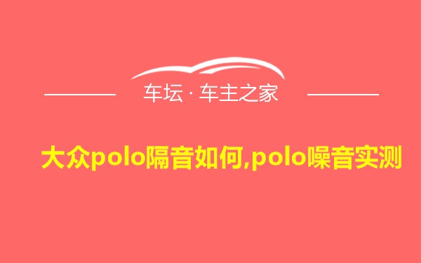 大众polo隔音如何,polo噪音实测