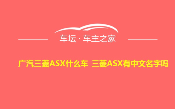广汽三菱ASX什么车 三菱ASX有中文名字吗