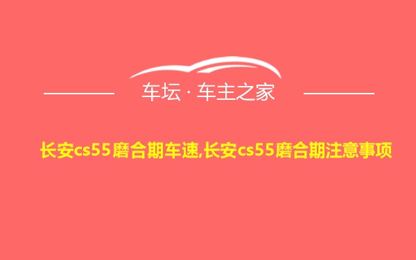 长安cs55磨合期车速,长安cs55磨合期注意事项