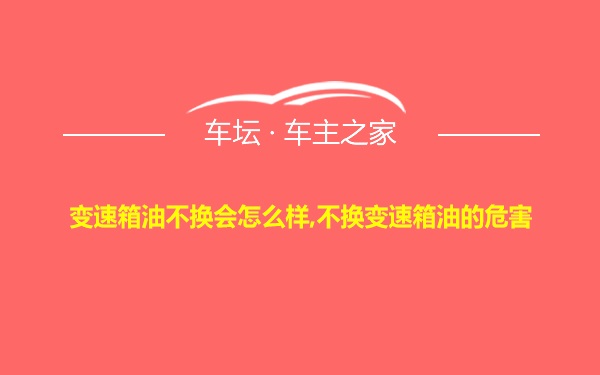 变速箱油不换会怎么样,不换变速箱油的危害